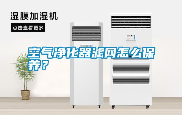 空氣凈化器濾網(wǎng)怎么保養(yǎng)？