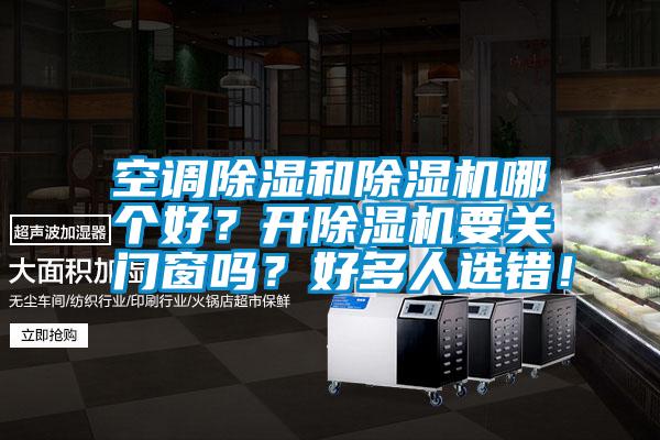 空調(diào)除濕和除濕機(jī)哪個好？開除濕機(jī)要關(guān)門窗嗎？好多人選錯！