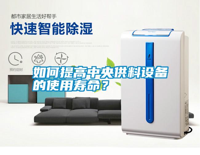如何提高中央供料設(shè)備的使用壽命？