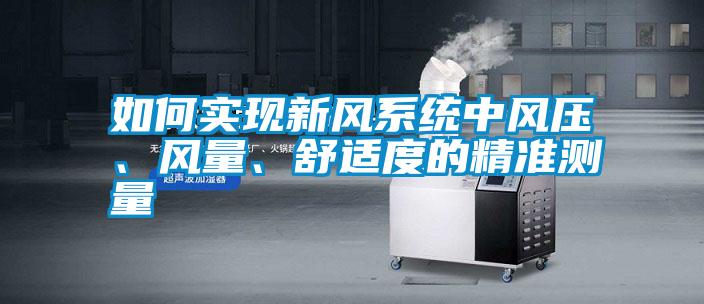 如何實現(xiàn)新風系統(tǒng)中風壓、風量、舒適度的精準測量