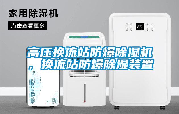 高壓換流站防爆除濕機，換流站防爆除濕裝置