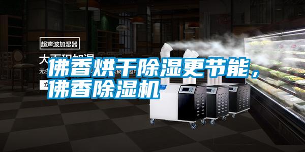 佛香烘干除濕更節(jié)能，佛香除濕機