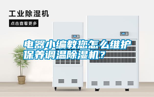 電器小編教您怎么維護(hù)保養(yǎng)調(diào)溫除濕機(jī)？
