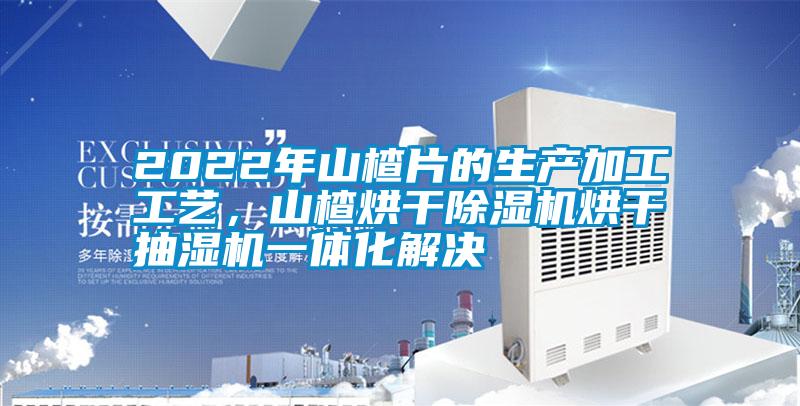 2022年山楂片的生產(chǎn)加工工藝，山楂烘干除濕機(jī)烘干抽濕機(jī)一體化解決