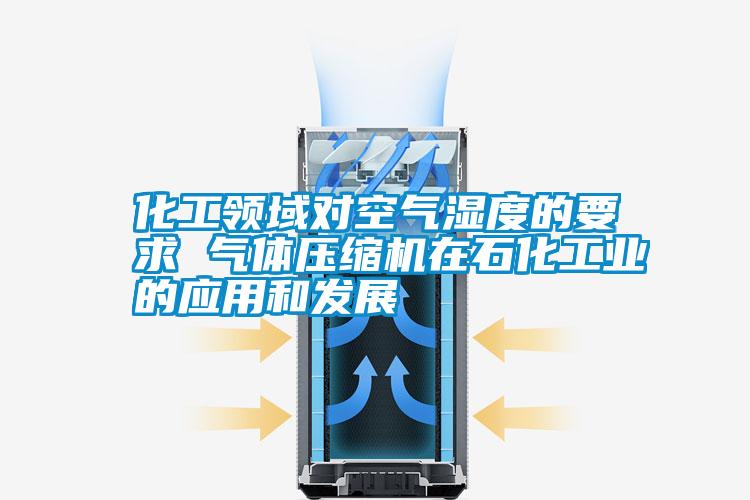 化工領域對空氣濕度的要求 氣體壓縮機在石化工業(yè)的應用和發(fā)展