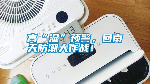 高“濕”預(yù)警，回南天防潮大作戰(zhàn)！