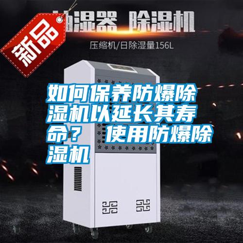 如何保養(yǎng)防爆除濕機以延長其壽命？ 使用防爆除濕機