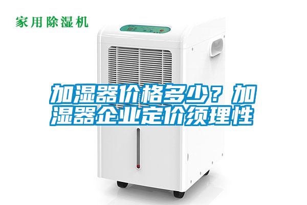 加濕器價(jià)格多少？加濕器企業(yè)定價(jià)須理性