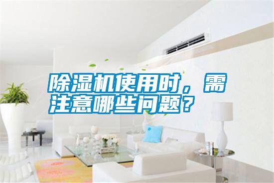 除濕機(jī)使用時，需注意哪些問題？