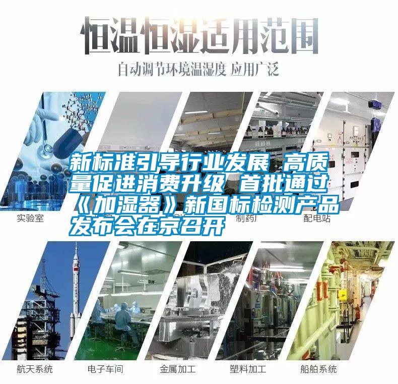 新標(biāo)準(zhǔn)引導(dǎo)行業(yè)發(fā)展 高質(zhì)量促進(jìn)消費(fèi)升級(jí) 首批通過《加濕器》新國標(biāo)檢測(cè)產(chǎn)品發(fā)布會(huì)在京召開