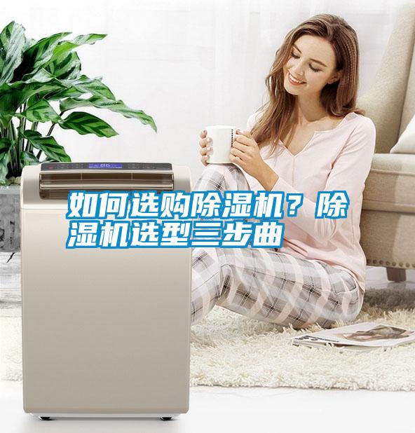 如何選購除濕機(jī)？除濕機(jī)選型三步曲
