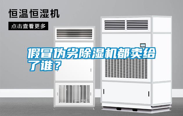 假冒偽劣除濕機(jī)都賣給了誰(shuí)？