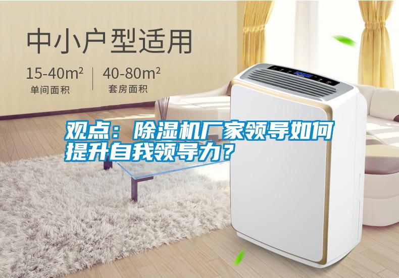觀點(diǎn)：除濕機(jī)廠家領(lǐng)導(dǎo)如何提升自我領(lǐng)導(dǎo)力？
