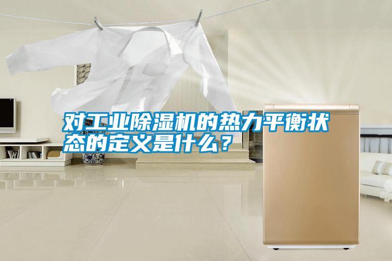 對工業(yè)除濕機的熱力平衡狀態(tài)的定義是什么？