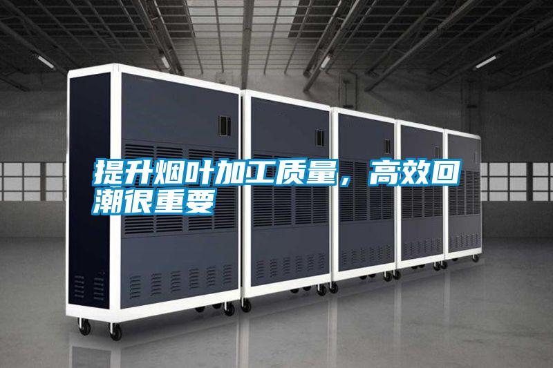 提升煙葉加工質(zhì)量，高效回潮很重要