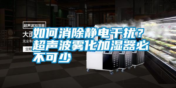 如何消除靜電干擾？超聲波霧化加濕器必不可少