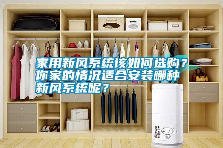 家用新風(fēng)系統(tǒng)該如何選購？你家的情況適合安裝哪種新風(fēng)系統(tǒng)呢？