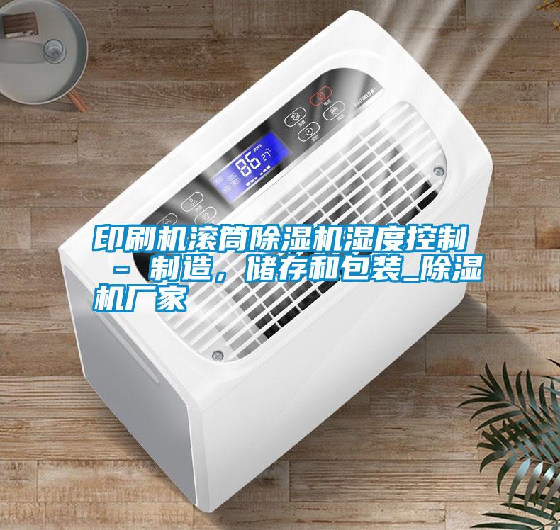 印刷機滾筒除濕機濕度控制 - 制造，儲存和包裝_除濕機廠家