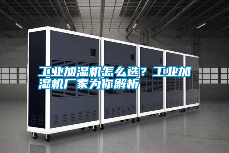 工業(yè)加濕機怎么選？工業(yè)加濕機廠家為你解析