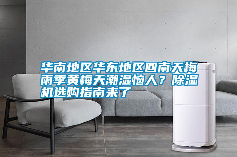 華南地區(qū)華東地區(qū)回南天梅雨季黃梅天潮濕惱人？除濕機選購指南來了