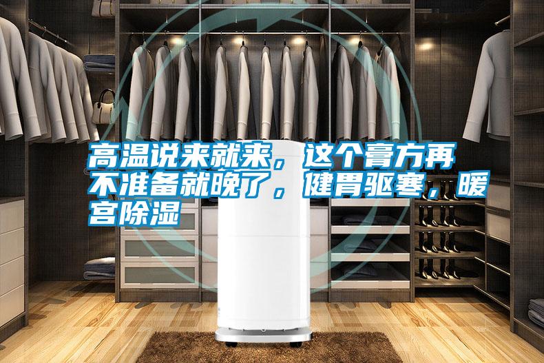 高溫說來就來，這個(gè)膏方再不準(zhǔn)備就晚了，健胃驅(qū)寒，暖宮除濕