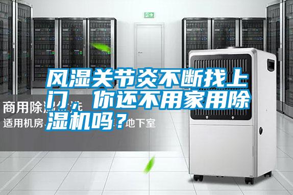 風濕關(guān)節(jié)炎不斷找上門，你還不用家用除濕機嗎？