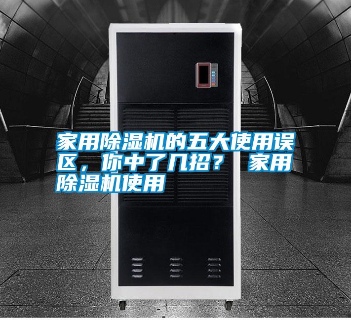 家用除濕機(jī)的五大使用誤區(qū)，你中了幾招？ 家用除濕機(jī)使用