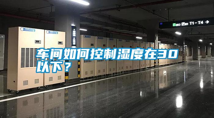 車間如何控制濕度在30以下？