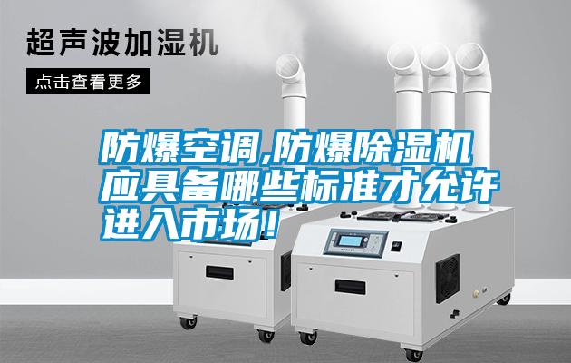 防爆空調(diào),防爆除濕機(jī)應(yīng)具備哪些標(biāo)準(zhǔn)才允許進(jìn)入市場(chǎng)！