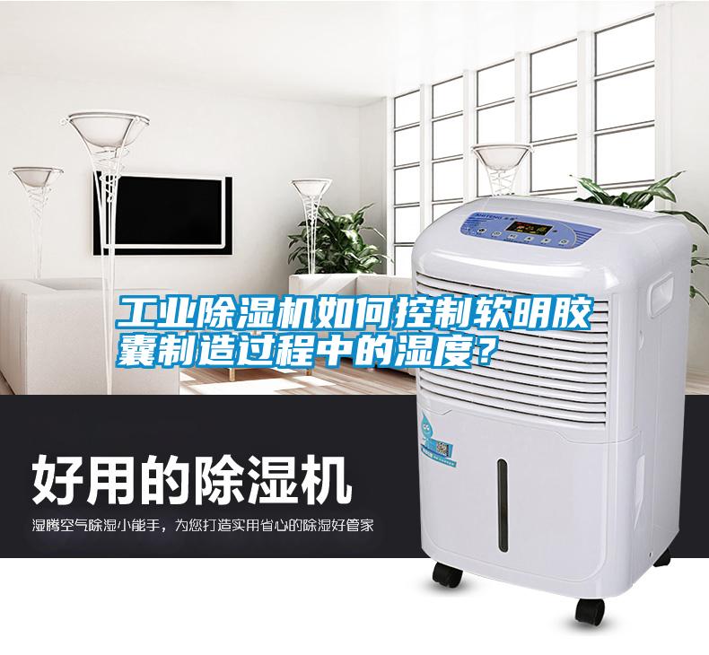 工業(yè)除濕機(jī)如何控制軟明膠囊制造過程中的濕度？