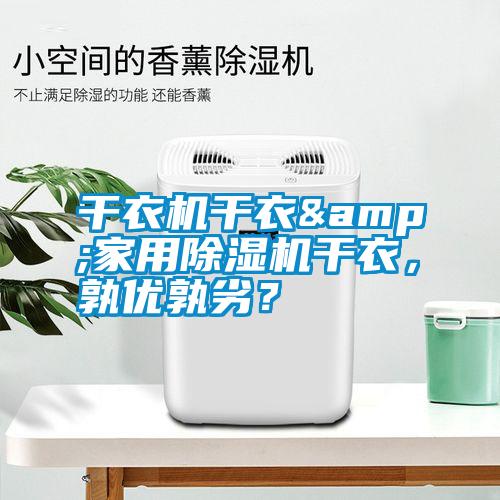 干衣機(jī)干衣&家用除濕機(jī)干衣，孰優(yōu)孰劣？