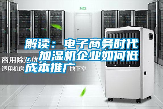 解讀：電子商務(wù)時代，加濕機(jī)企業(yè)如何低成本推廣