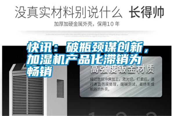 快訊：破瓶頸謀創(chuàng)新，加濕機(jī)產(chǎn)品化滯銷(xiāo)為暢銷(xiāo)