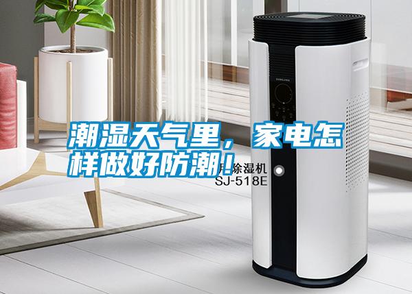潮濕天氣里，家電怎樣做好防潮！