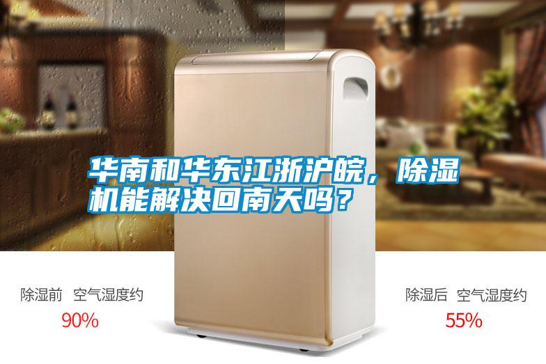 華南和華東江浙滬皖，除濕機(jī)能解決回南天嗎？