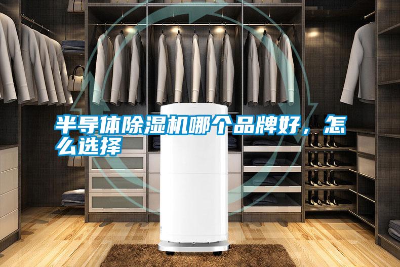 半導(dǎo)體除濕機(jī)哪個(gè)品牌好，怎么選擇