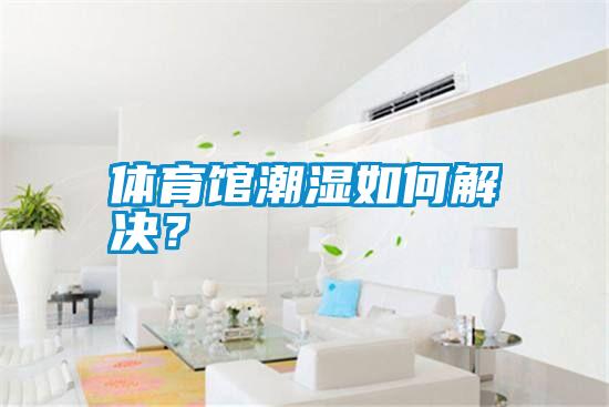 體育館潮濕如何解決？