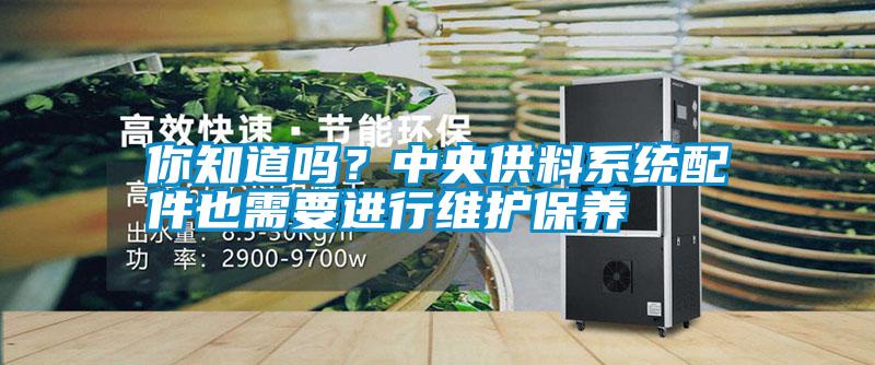 你知道嗎？中央供料系統(tǒng)配件也需要進(jìn)行維護(hù)保養(yǎng)
