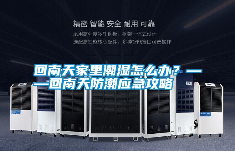 回南天家里潮濕怎么辦？——回南天防潮應(yīng)急攻略