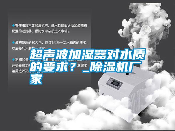超聲波加濕器對水質(zhì)的要求？_除濕機廠家