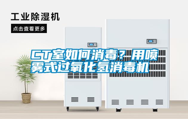CT室如何消毒？用噴霧式過氧化氫消毒機