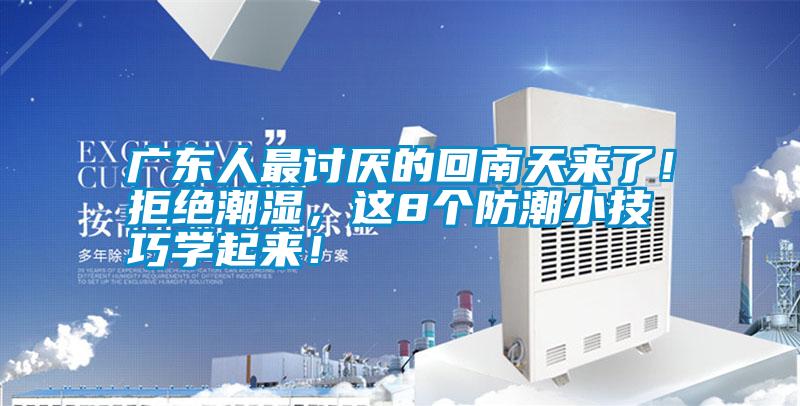廣東人最討厭的回南天來(lái)了！拒絕潮濕，這8個(gè)防潮小技巧學(xué)起來(lái)！