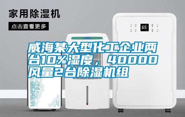 威海某大型化工企業(yè)兩臺10%濕度，40000風(fēng)量2臺除濕機(jī)組