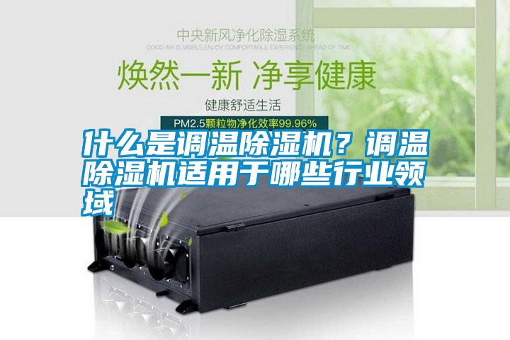 什么是調(diào)溫除濕機？調(diào)溫除濕機適用于哪些行業(yè)領域