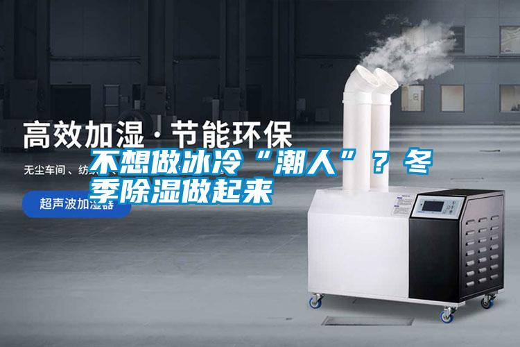 不想做冰冷“潮人”？冬季除濕做起來