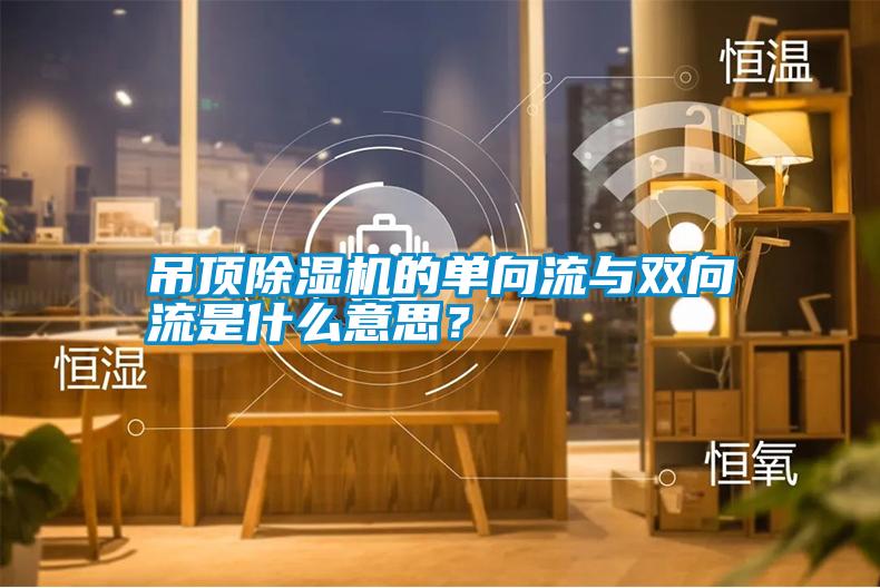 吊頂除濕機(jī)的單向流與雙向流是什么意思？