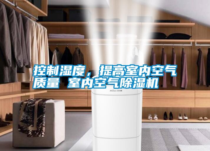 控制濕度，提高室內(nèi)空氣質(zhì)量 室內(nèi)空氣除濕機