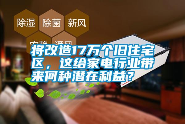 將改造17萬個舊住宅區(qū)，這給家電行業(yè)帶來何種潛在利益？