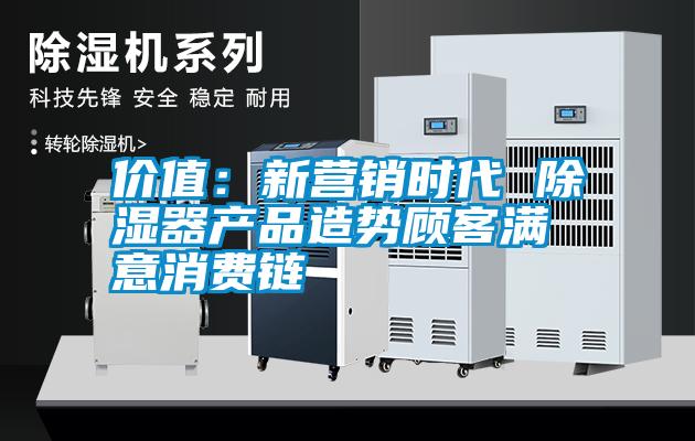 價(jià)值：新營銷時(shí)代 除濕器產(chǎn)品造勢(shì)顧客滿意消費(fèi)鏈