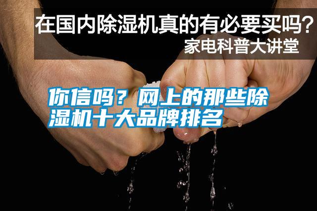 你信嗎？網(wǎng)上的那些除濕機(jī)十大品牌排名